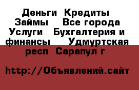 Деньги. Кредиты. Займы. - Все города Услуги » Бухгалтерия и финансы   . Удмуртская респ.,Сарапул г.